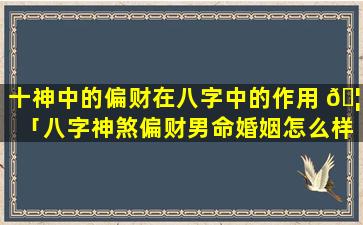 十神中的偏财在八字中的作用 🦅 「八字神煞偏财男命婚姻怎么样」